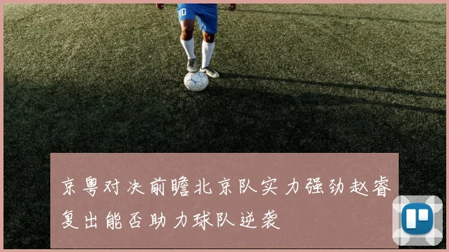 京粤对决前瞻北京队实力强劲赵睿复出能否助力球队逆袭