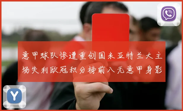 意甲球队惨遭重创国米亚特兰大主场失利欧冠积分榜前八无意甲身影