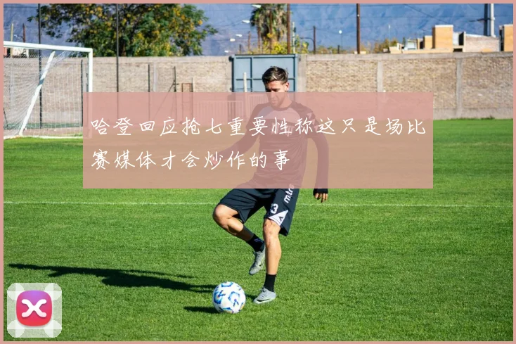 哈登回应抢七重要性称这只是场比赛媒体才会炒作的事