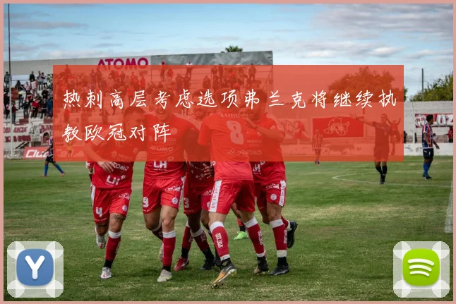 热刺高层考虑选项弗兰克将继续执教欧冠对阵