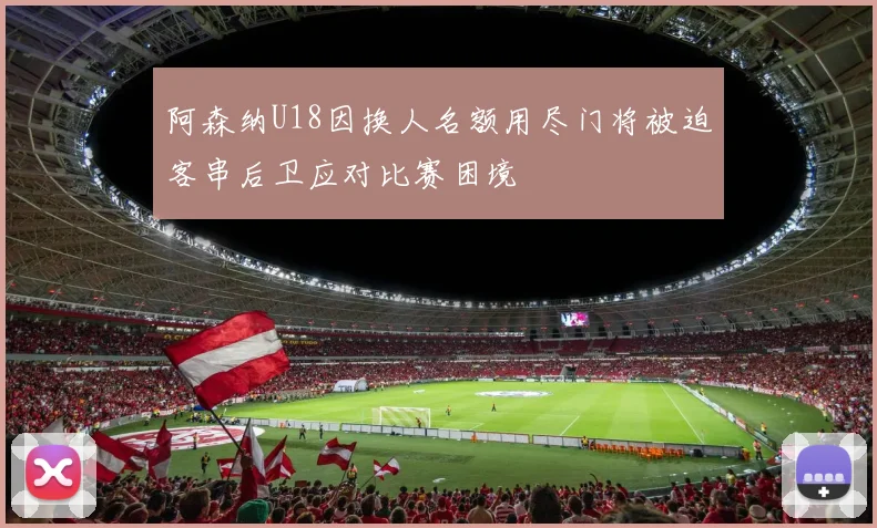 阿森纳U18因换人名额用尽门将被迫客串后卫应对比赛困境