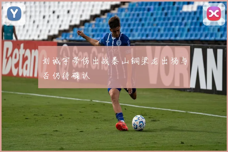 刘诚宇带伤出战泰山铜梁龙出场与否仍待确认